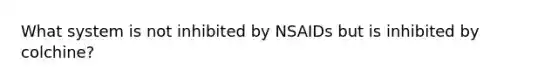 What system is not inhibited by NSAIDs but is inhibited by colchine?