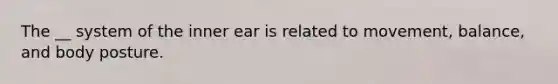 The __ system of the inner ear is related to movement, balance, and body posture.