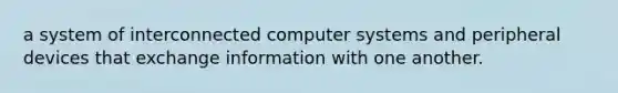 a system of interconnected computer systems and peripheral devices that exchange information with one another.