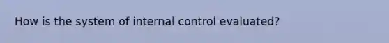 How is the system of internal control evaluated?