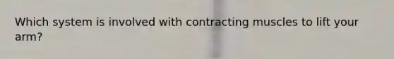 Which system is involved with contracting muscles to lift your arm?