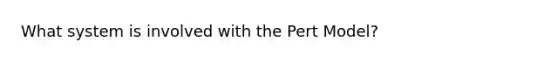 What system is involved with the Pert Model?