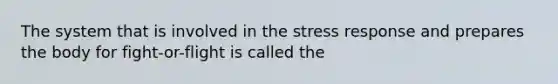 The system that is involved in the stress response and prepares the body for fight-or-flight is called the