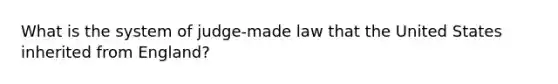 What is the system of judge-made law that the United States inherited from England?