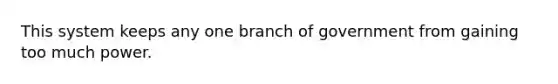 This system keeps any one branch of government from gaining too much power.