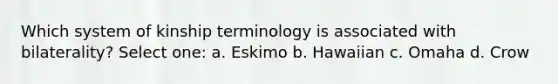 Which system of kinship terminology is associated with bilaterality? Select one: a. Eskimo b. Hawaiian c. Omaha d. Crow