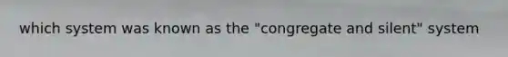 which system was known as the "congregate and silent" system