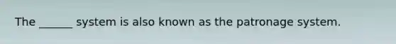 The ______ system is also known as the patronage system.