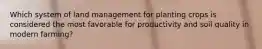 Which system of land management for planting crops is considered the most favorable for productivity and soil quality in modern farming?