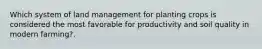 Which system of land management for planting crops is considered the most favorable for productivity and soil quality in modern farming?.