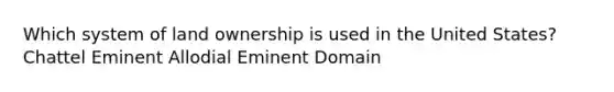 Which system of land ownership is used in the United States? Chattel Eminent Allodial Eminent Domain