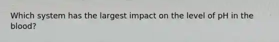 Which system has the largest impact on the level of pH in the blood?