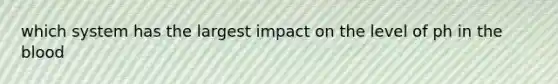 which system has the largest impact on the level of ph in the blood