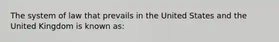 The system of law that prevails in the United States and the United Kingdom is known as: