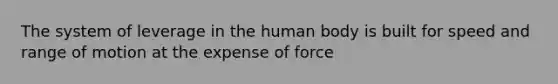 The system of leverage in the human body is built for speed and range of motion at the expense of force