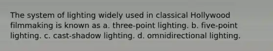 The system of lighting widely used in classical Hollywood filmmaking is known as a. three-point lighting. b. five-point lighting. c. cast-shadow lighting. d. omnidirectional lighting.