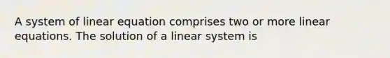 A system of linear equation comprises two or more linear equations. The solution of a linear system is