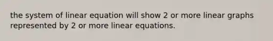 the system of linear equation will show 2 or more linear graphs represented by 2 or more linear equations.