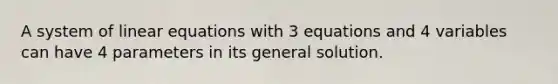 A system of linear equations with 3 equations and 4 variables can have 4 parameters in its general solution.