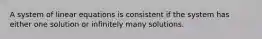 A system of linear equations is consistent if the system has either one solution or infinitely many solutions.