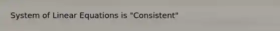 System of Linear Equations is "Consistent"