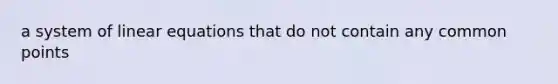 a system of linear equations that do not contain any common points