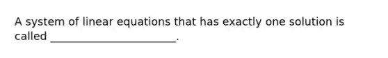 A system of <a href='https://www.questionai.com/knowledge/kyDROVbHRn-linear-equations' class='anchor-knowledge'>linear equations</a> that has exactly one solution is called _______________________.