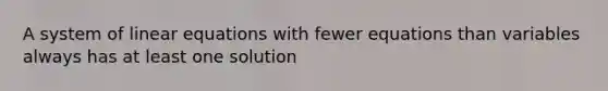 A <a href='https://www.questionai.com/knowledge/k7hSjF73Wg-system-of-linear-equations' class='anchor-knowledge'>system of linear equations</a> with fewer equations than variables always has at least one solution