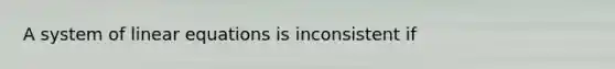 A system of linear equations is inconsistent if