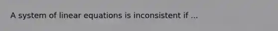 A system of linear equations is inconsistent if ...