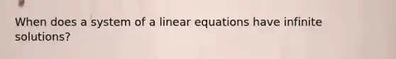 When does a system of a linear equations have infinite solutions?