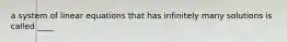 a system of linear equations that has infinitely many solutions is called ____