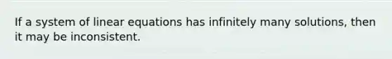 If a system of <a href='https://www.questionai.com/knowledge/kyDROVbHRn-linear-equations' class='anchor-knowledge'>linear equations</a> has infinitely many solutions, then it may be inconsistent.