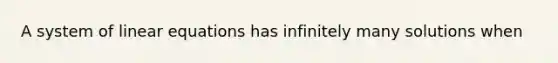 A system of linear equations has infinitely many solutions when