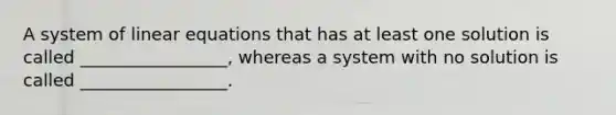 A system of <a href='https://www.questionai.com/knowledge/kyDROVbHRn-linear-equations' class='anchor-knowledge'>linear equations</a> that has at least one solution is called _________________, whereas a system with no solution is called _________________.