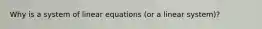 Why is a system of linear equations (or a linear system)?