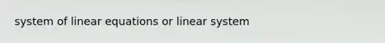 system of linear equations or linear system