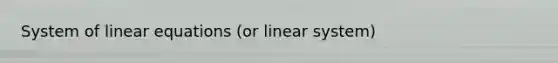 System of linear equations (or linear system)