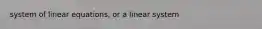 system of linear equations, or a linear system