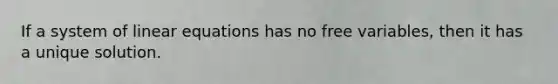 If a system of <a href='https://www.questionai.com/knowledge/kyDROVbHRn-linear-equations' class='anchor-knowledge'>linear equations</a> has no free variables, then it has a unique solution.