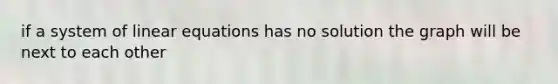 if a system of linear equations has no solution the graph will be next to each other