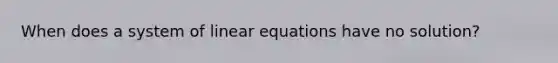 When does a system of linear equations have no solution?