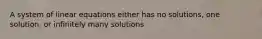 A system of linear equations either has no solutions, one solution, or infinitely many solutions