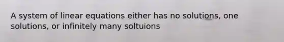 A system of linear equations either has no solutions, one solutions, or infinitely many soltuions