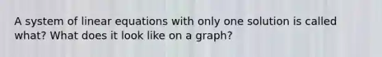 A system of linear equations with only one solution is called what? What does it look like on a graph?