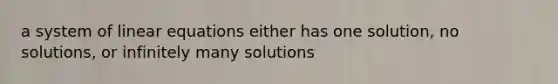 a system of linear equations either has one solution, no solutions, or infinitely many solutions