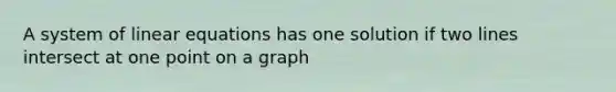 A system of linear equations has one solution if two lines intersect at one point on a graph