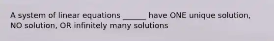 A system of <a href='https://www.questionai.com/knowledge/kyDROVbHRn-linear-equations' class='anchor-knowledge'>linear equations</a> ______ have ONE unique solution, NO solution, OR infinitely many solutions