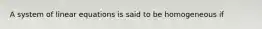 A system of linear equations is said to be homogeneous if