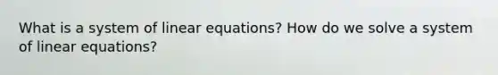 What is a system of linear equations? How do we solve a system of linear equations?